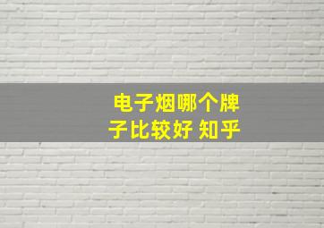 电子烟哪个牌子比较好 知乎